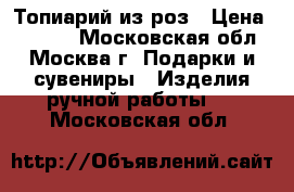 Топиарий из роз › Цена ­ 1 300 - Московская обл., Москва г. Подарки и сувениры » Изделия ручной работы   . Московская обл.